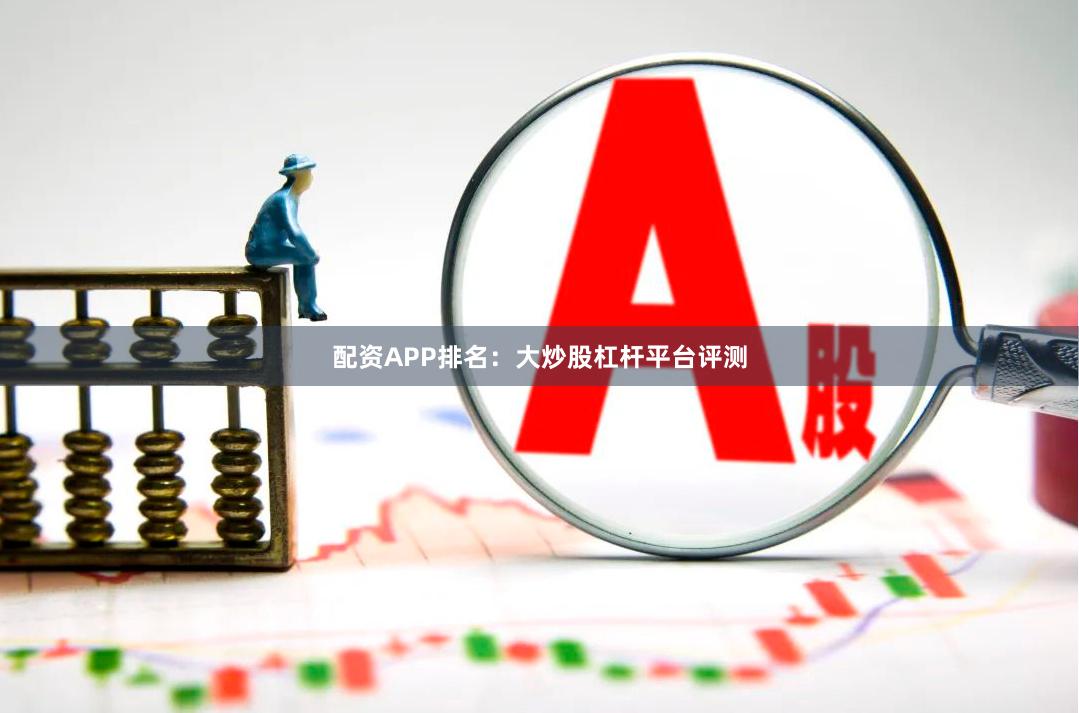 配资APP排名:大炒股杠杆平台评测