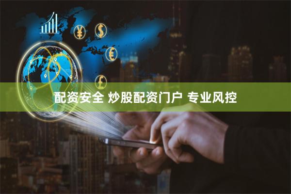 配资安全 炒股配资门户 专业风控