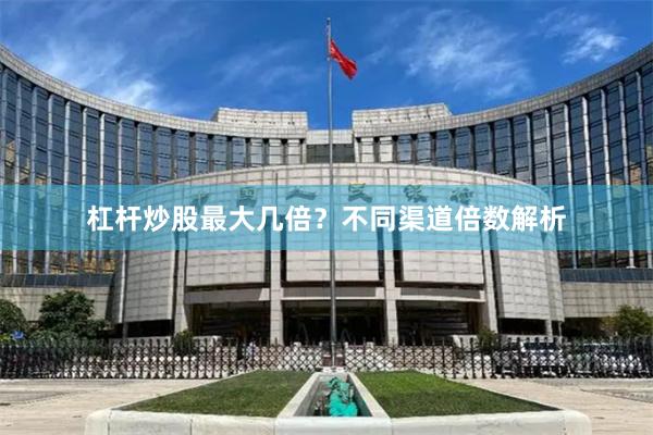 杠杆炒股最大几倍？不同渠道倍数解析
