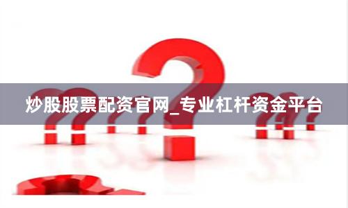 炒股股票配资官网_专业杠杆资金平台