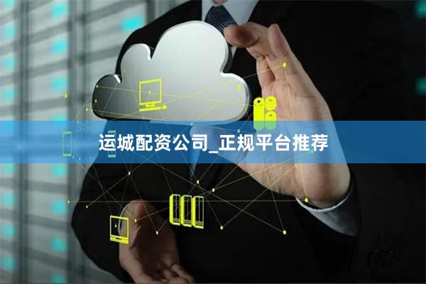 运城配资公司_正规平台推荐