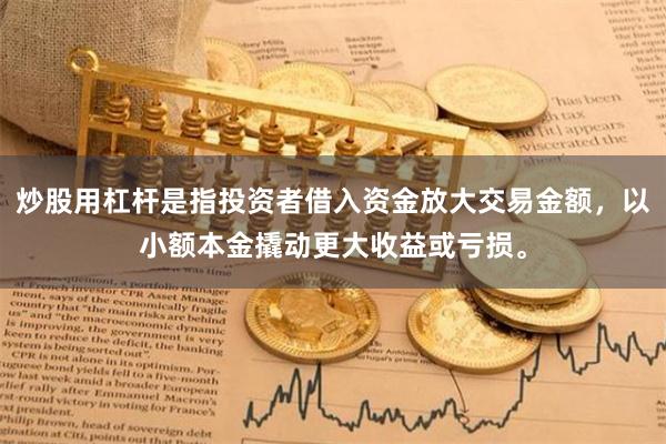 炒股用杠杆是指投资者借入资金放大交易金额，以小额本金撬动更大收益或亏损。