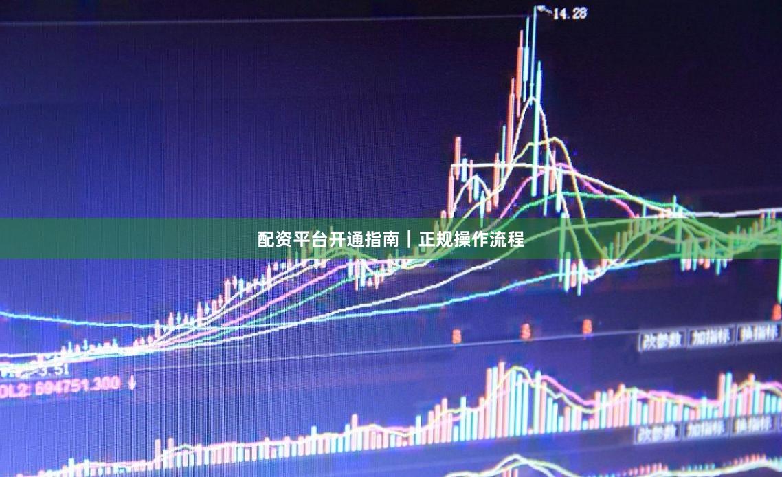 配资平台开通指南｜正规操作流程