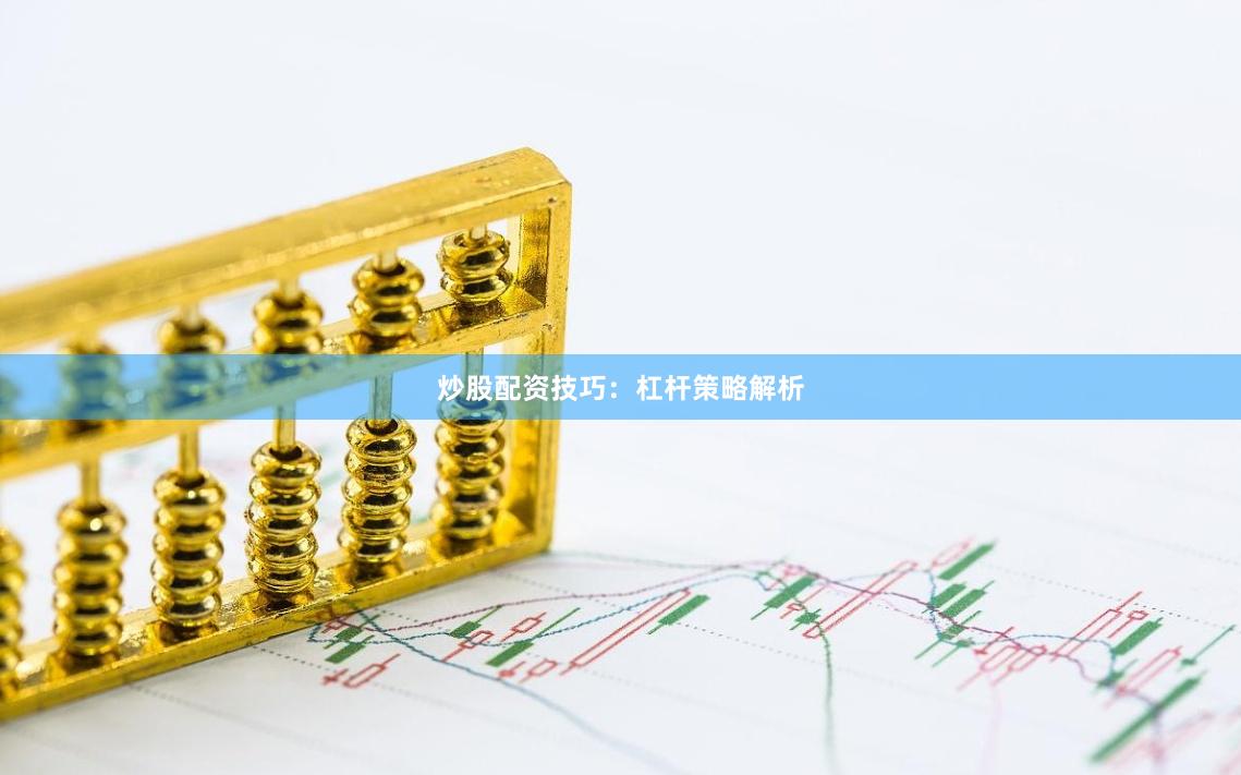 炒股配资技巧：杠杆策略解析