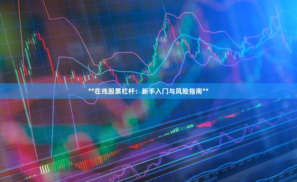 **在线股票杠杆:新手入门与风险指南**