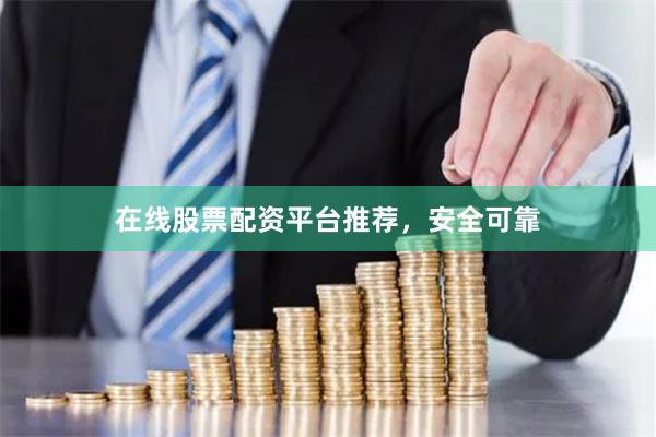 在线股票配资平台推荐，安全可靠