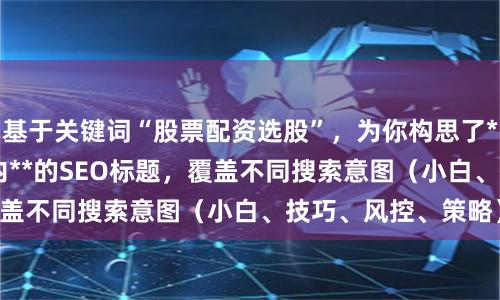 基于关键词“股票配资选股”，为你构思了**不重复**且**以内**的SEO标题，覆盖不同搜索意图（小白、技巧、风控、策略）：