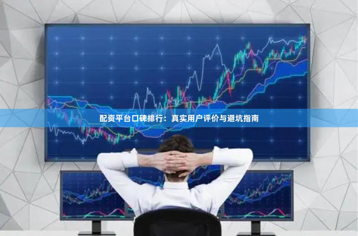 配资平台口碑排行：真实用户评价与避坑指南
