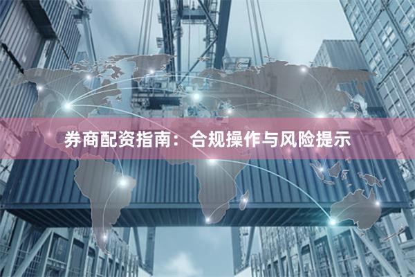 券商配资指南:合规操作与风险提示