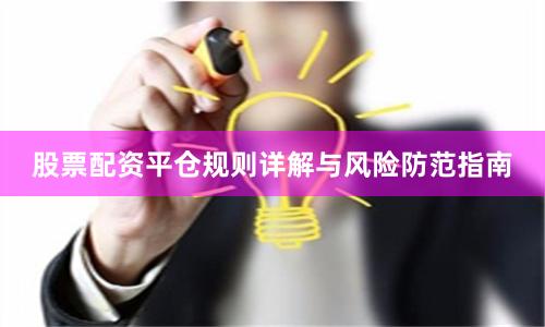 股票配资平仓规则详解与风险防范指南